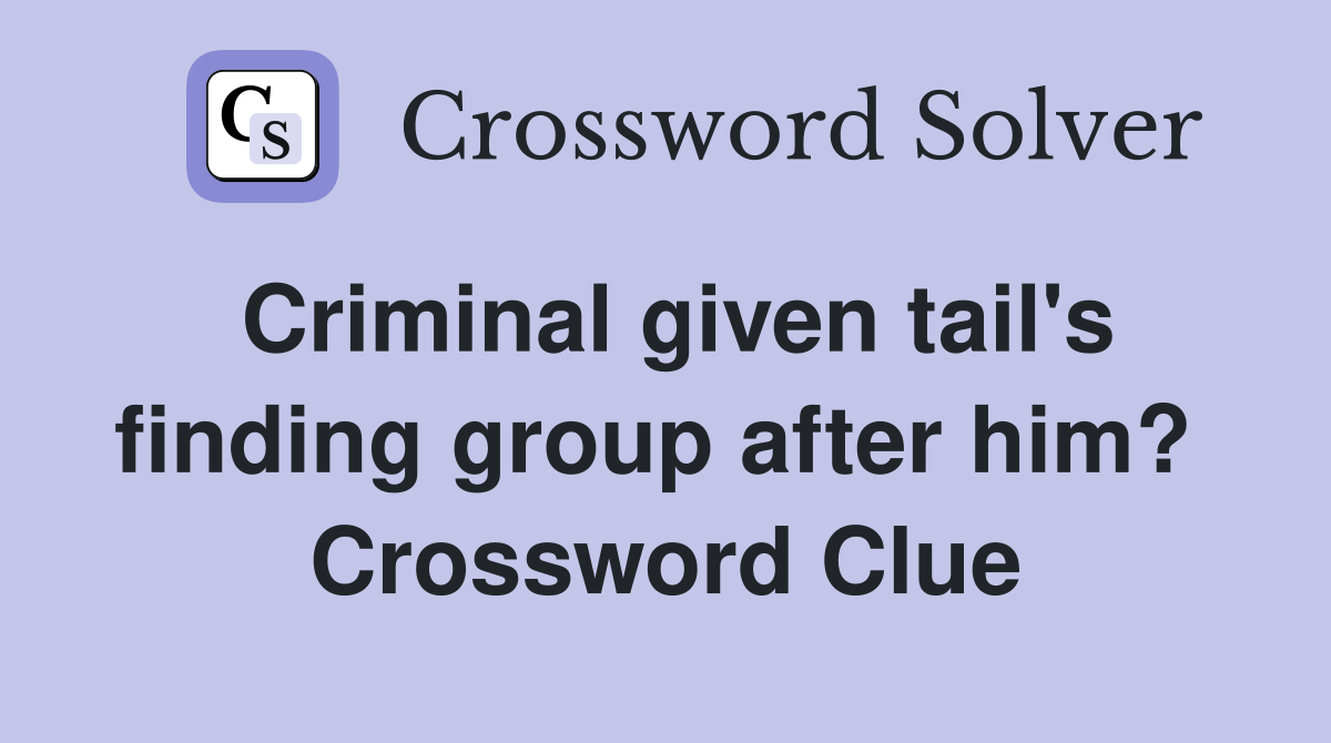 Criminal given tail's finding group after him?  Crossword Clue