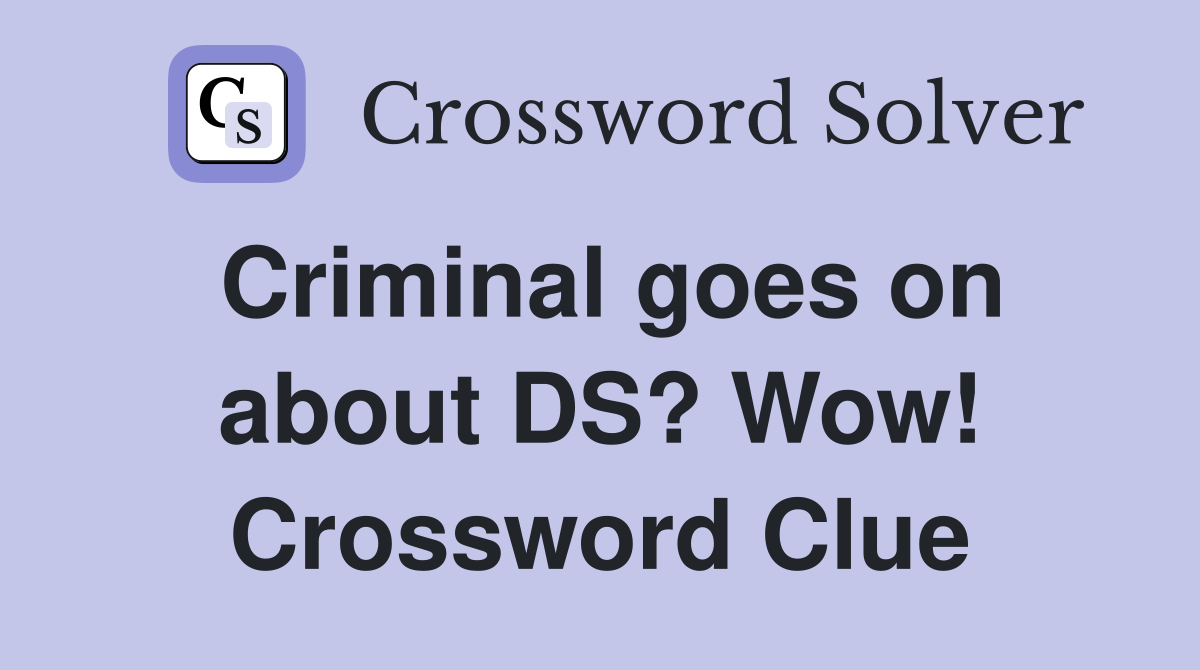 Criminal goes on about DS? Wow! Crossword Clue