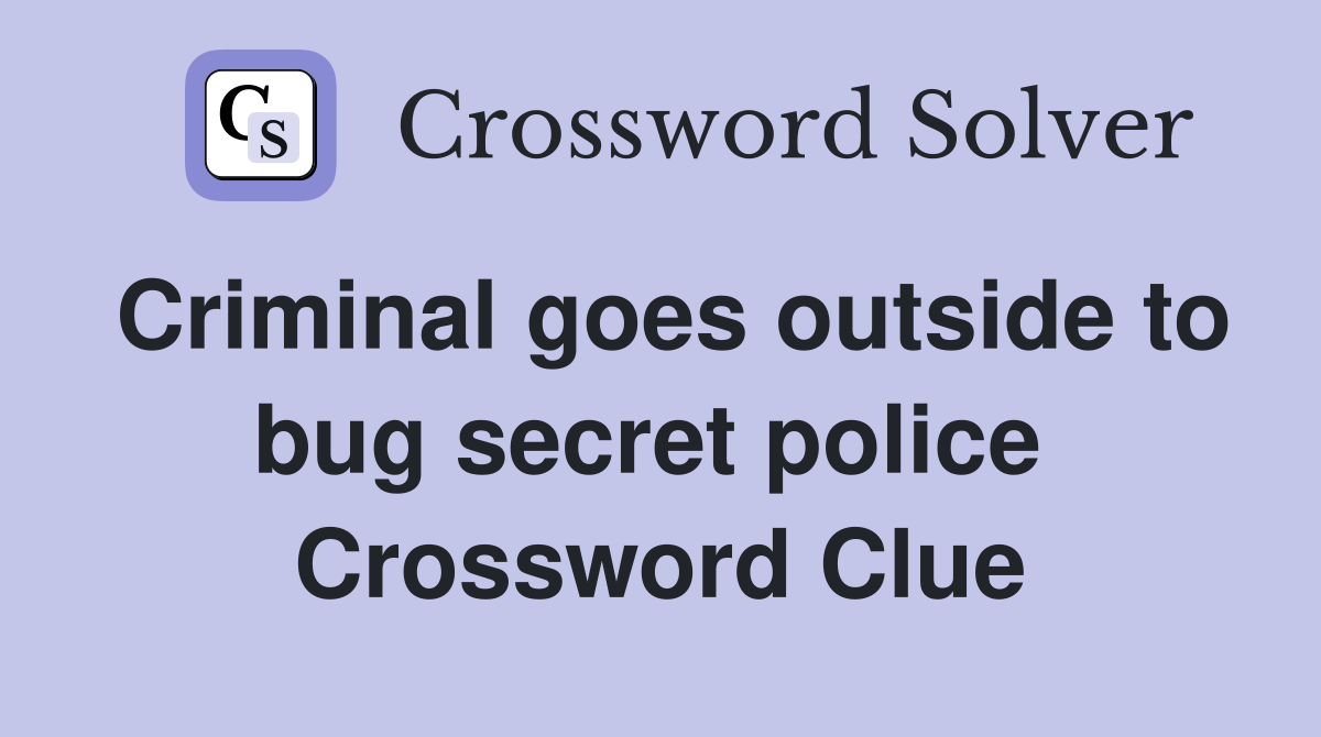 Criminal goes outside to bug secret police  Crossword Clue
