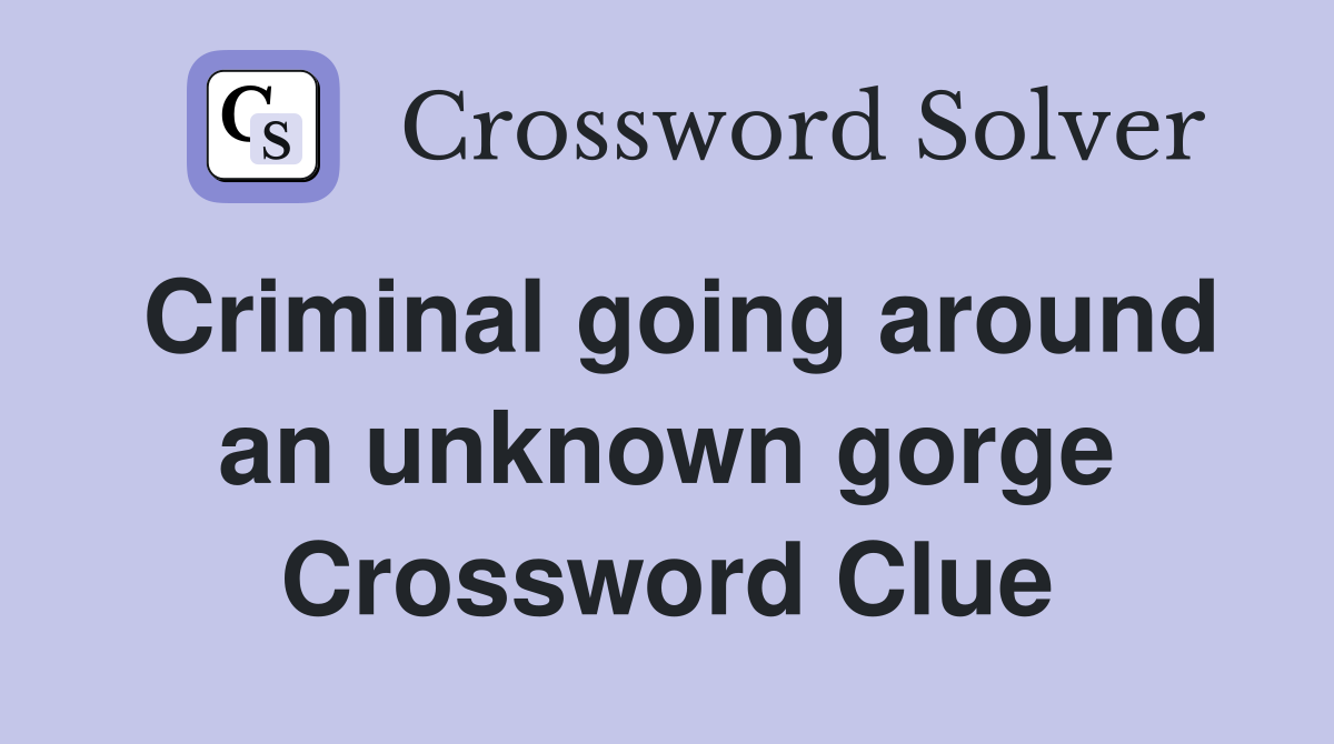 Criminal going around an unknown gorge Crossword Clue