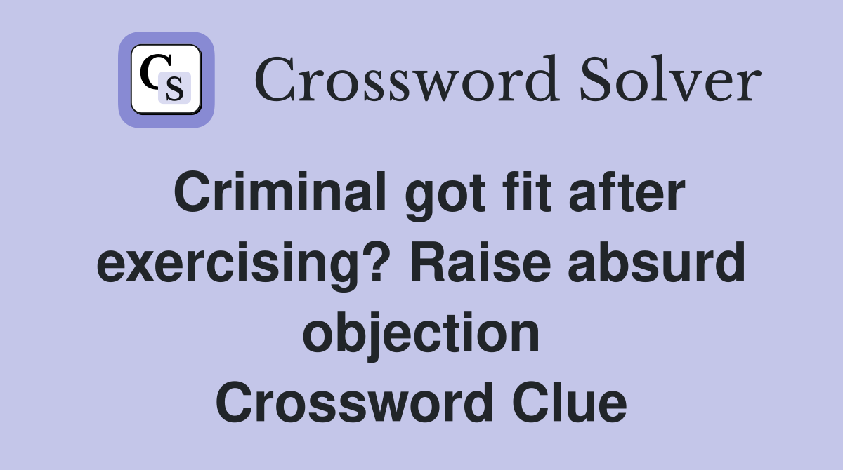Criminal got fit after exercising? Raise absurd objection Crossword Clue