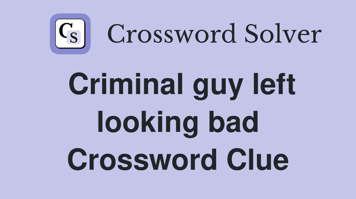 Criminal guy left looking bad Crossword Clue