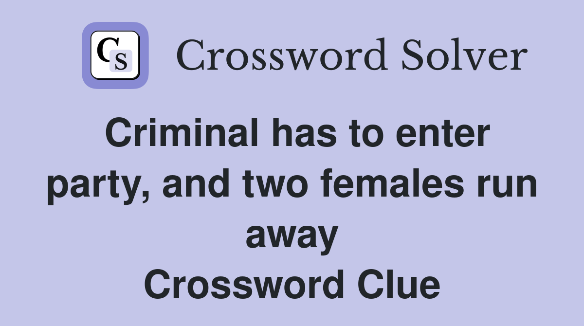 Criminal has to enter party, and two females run away Crossword Clue