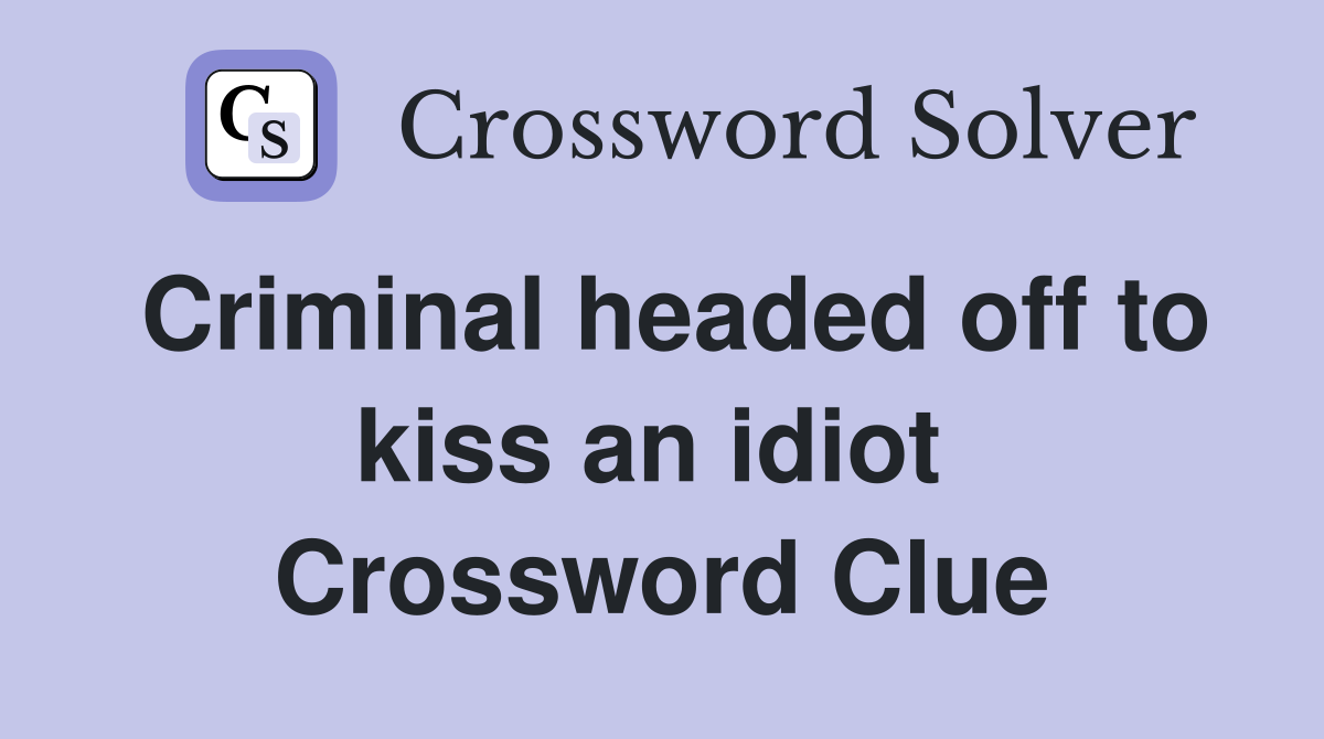 Criminal headed off to kiss an idiot  Crossword Clue