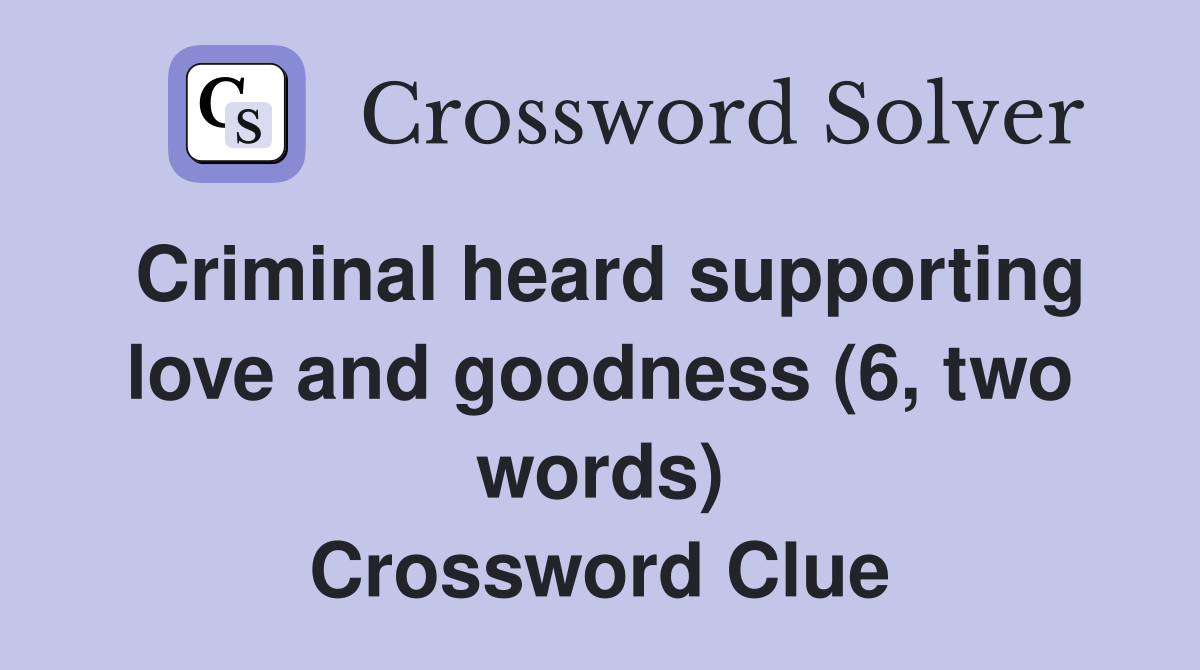 Criminal heard supporting love and goodness (6, two words) Crossword Clue