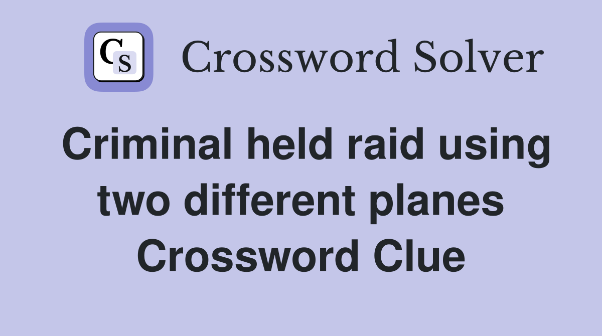 Criminal held raid using two different planes Crossword Clue