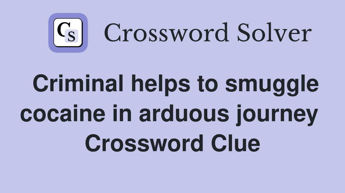Criminal helps to smuggle cocaine in arduous journey  Crossword Clue