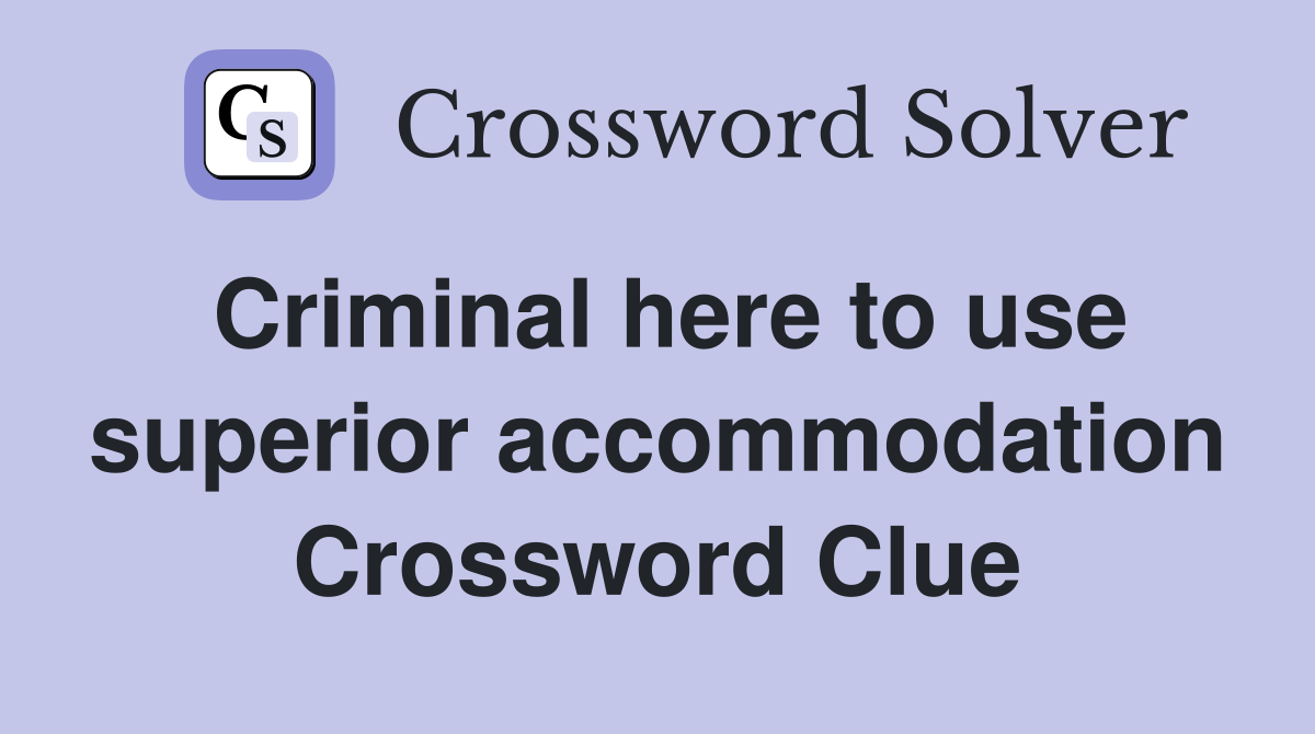 Criminal here to use superior accommodation Crossword Clue