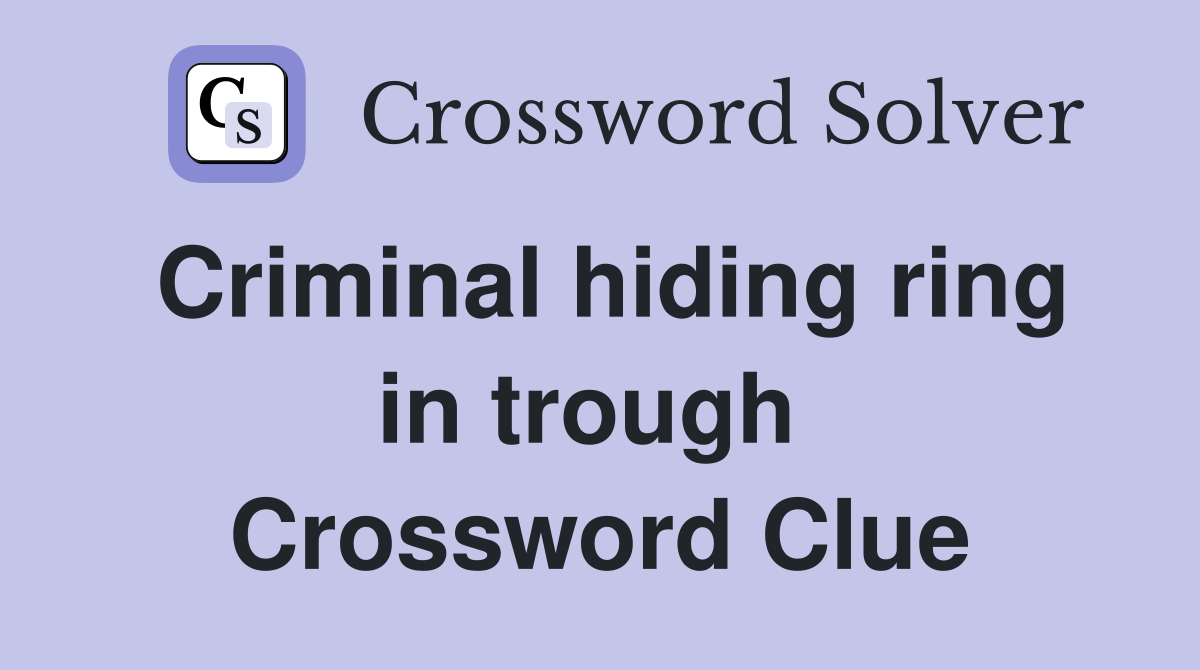 Criminal hiding ring in trough  Crossword Clue