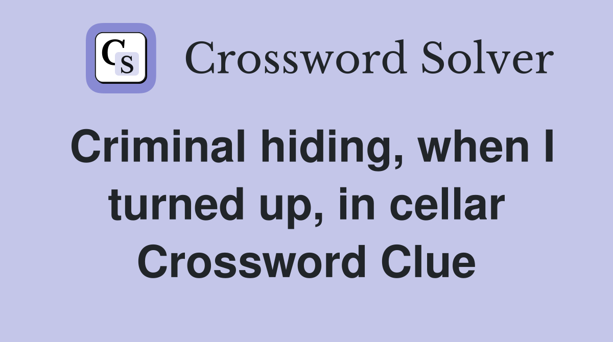 Criminal hiding, when I turned up, in cellar Crossword Clue