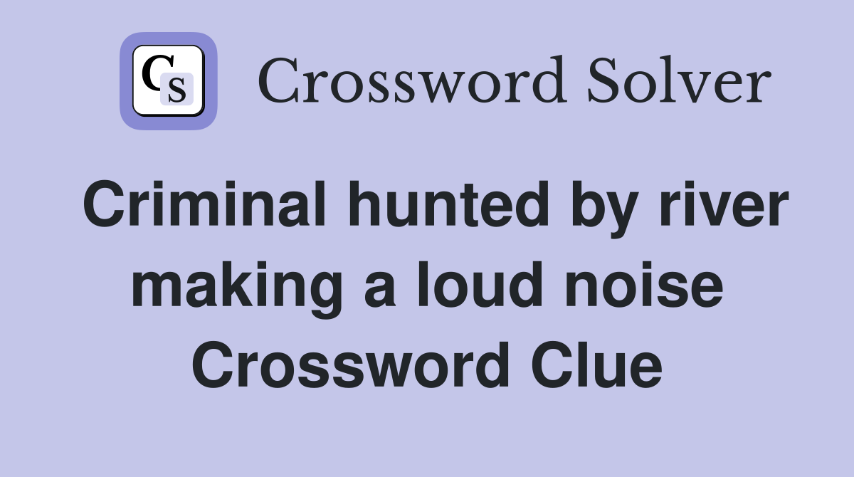 Criminal hunted by river making a loud noise Crossword Clue
