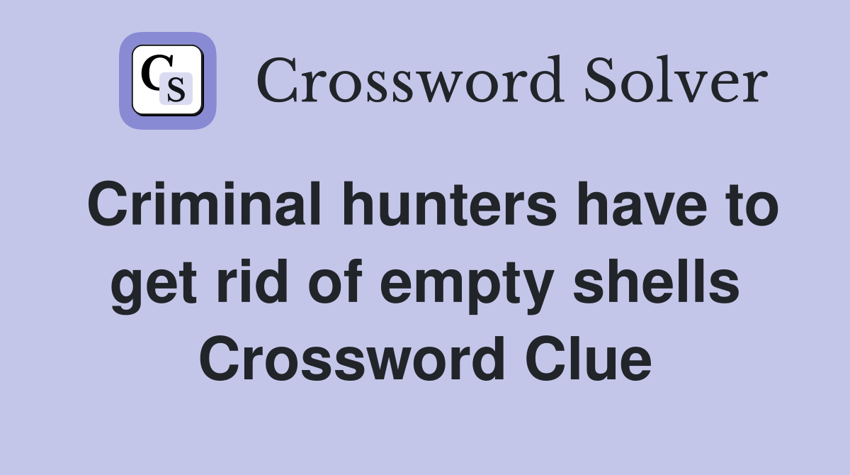 Criminal hunters have to get rid of empty shells Crossword Clue