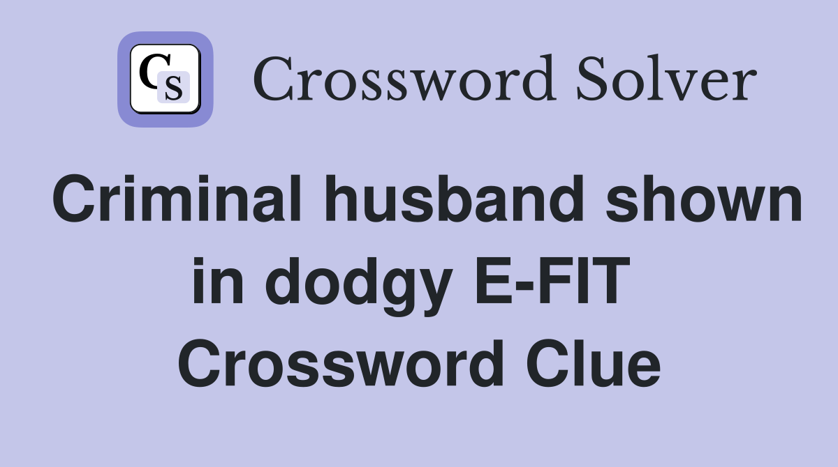Criminal husband shown in dodgy E-FIT  Crossword Clue