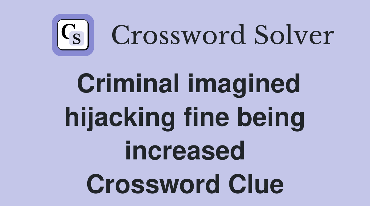 Criminal imagined hijacking fine being increased Crossword Clue