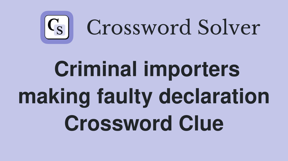 Criminal importers making faulty declaration Crossword Clue