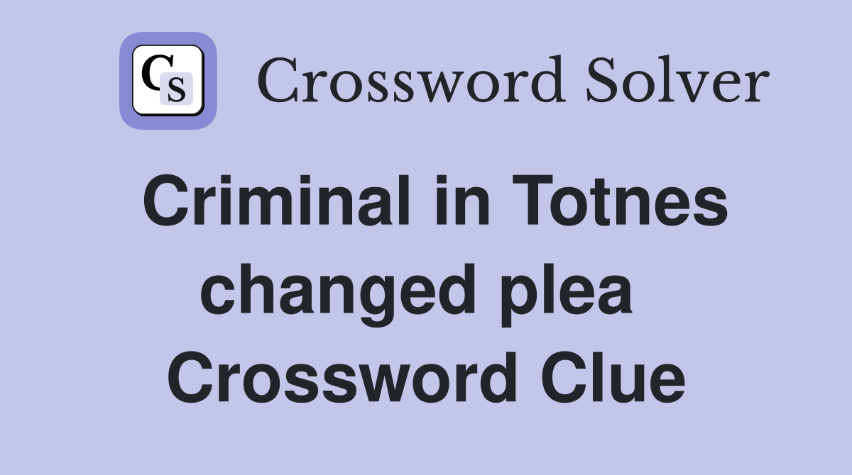 Criminal in Totnes changed plea  Crossword Clue