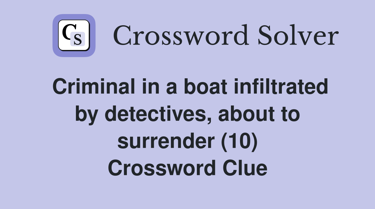 Criminal in a boat infiltrated by detectives, about to surrender (10) Crossword Clue