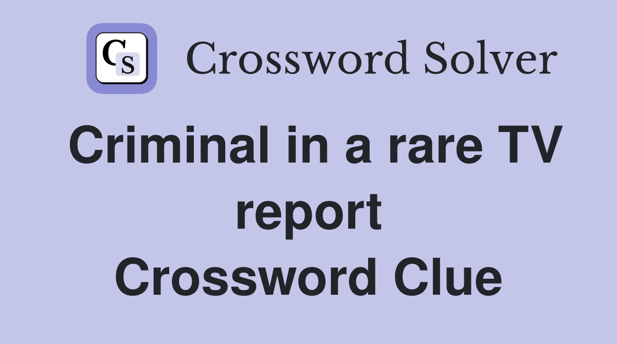 Criminal in a rare TV report Crossword Clue
