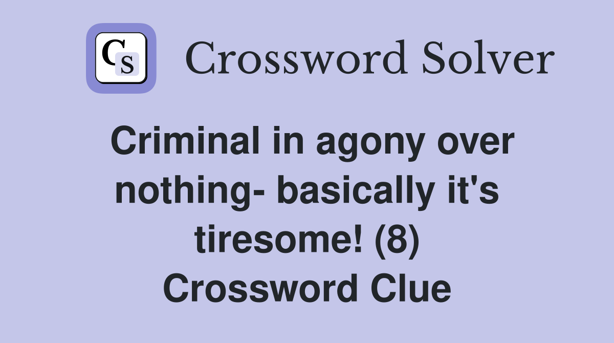 Criminal in agony over nothing- basically it's tiresome! (8) Crossword Clue