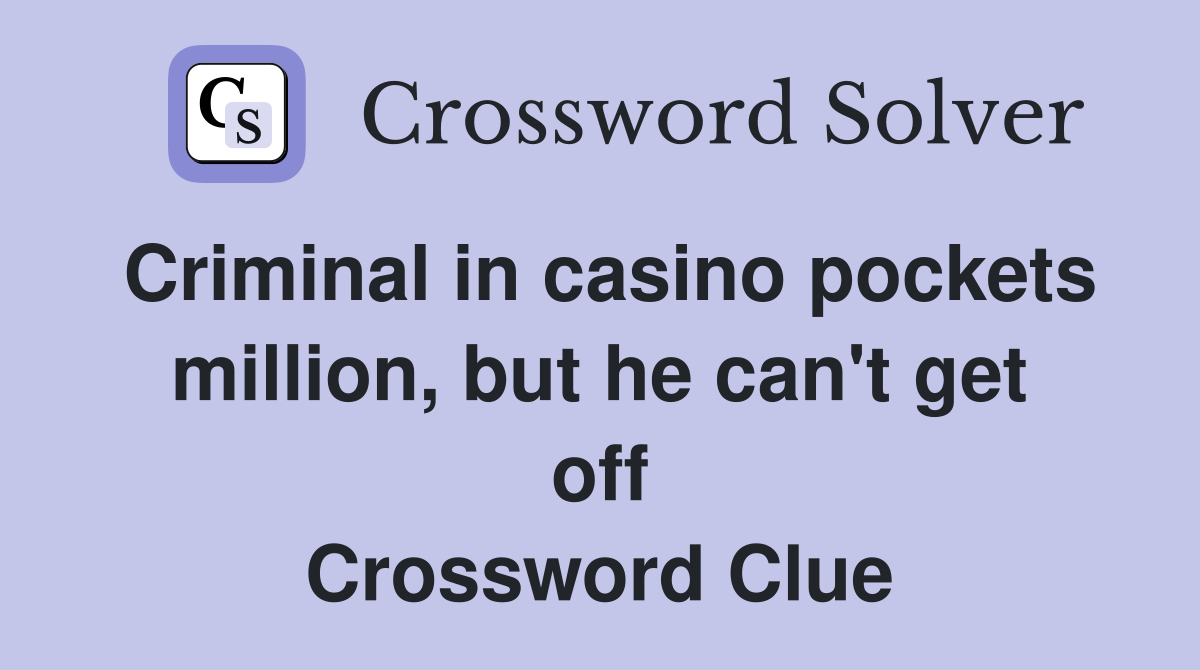 Criminal in casino pockets million, but he can't get off Crossword Clue