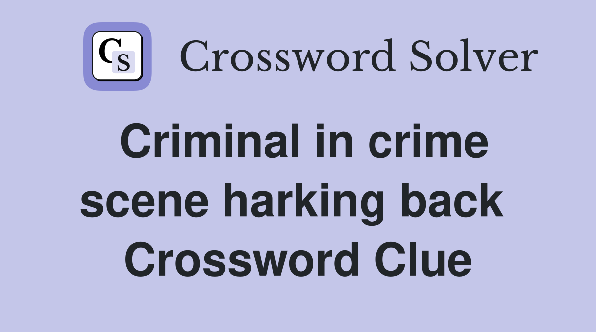 Criminal in crime scene harking back  Crossword Clue