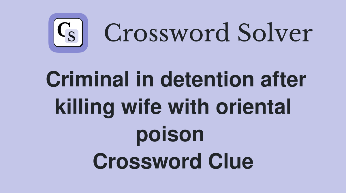 Criminal in detention after killing wife with oriental poison  Crossword Clue