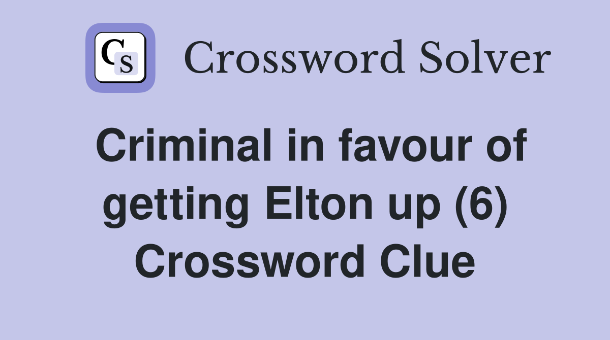 Criminal in favour of getting Elton up (6) Crossword Clue