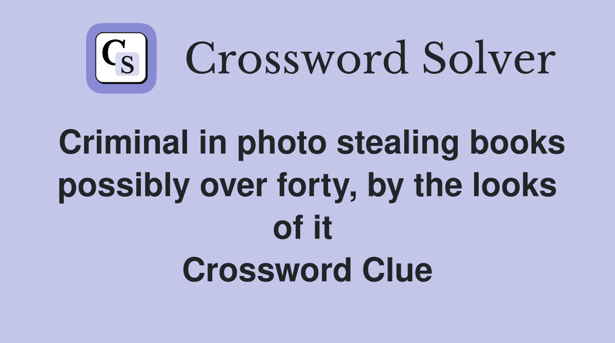 Criminal in photo stealing books possibly over forty, by the looks of it  Crossword Clue