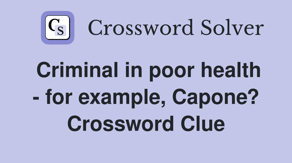 Criminal in poor health - for example, Capone? Crossword Clue