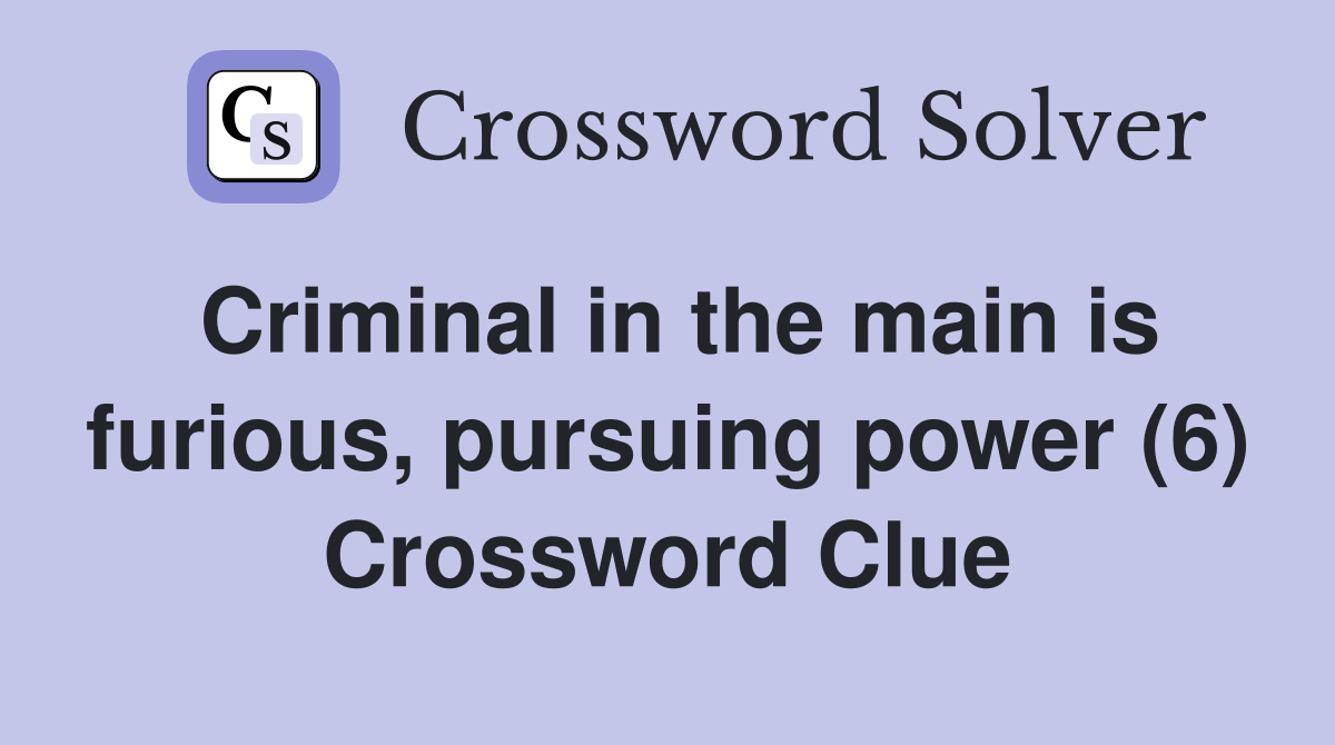 Criminal in the main is furious, pursuing power (6) Crossword Clue