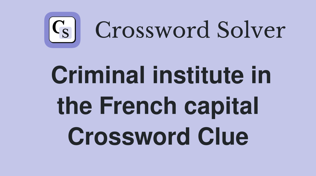 Criminal institute in the French capital Crossword Clue
