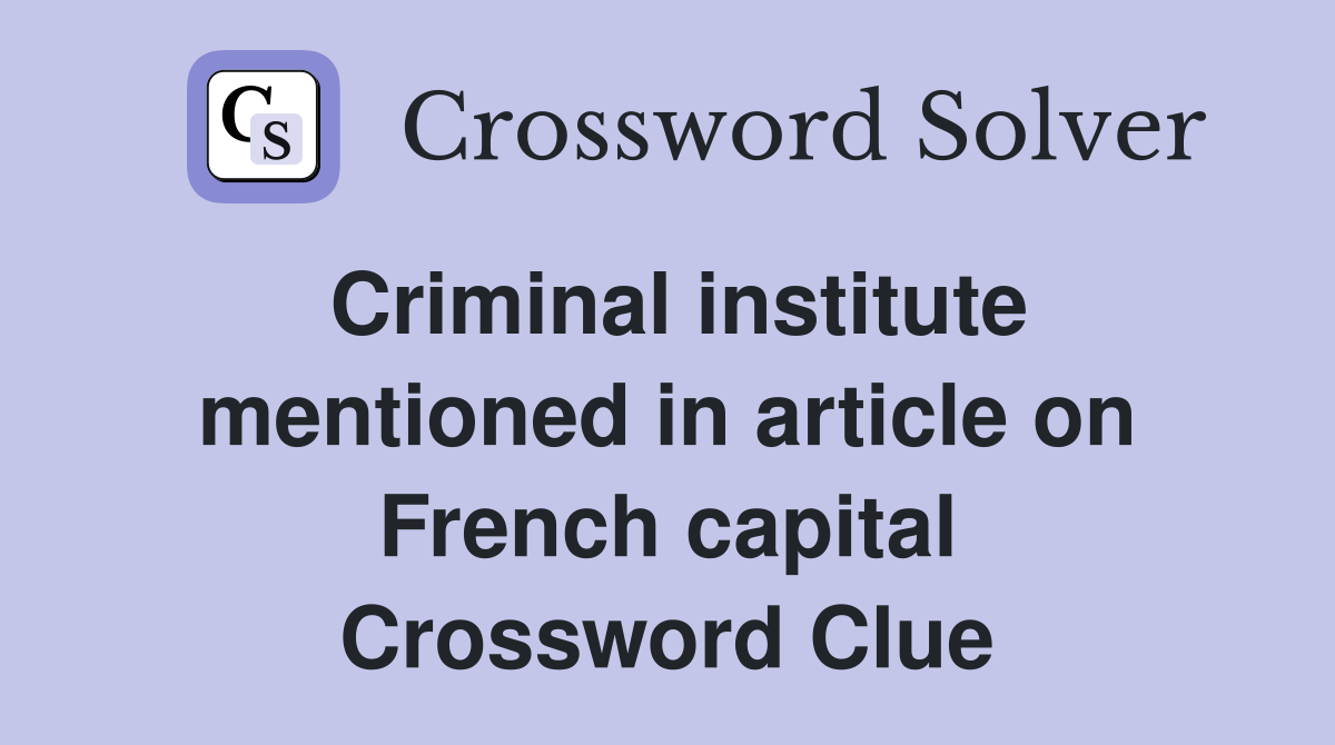 Criminal institute mentioned in article on French capital Crossword Clue