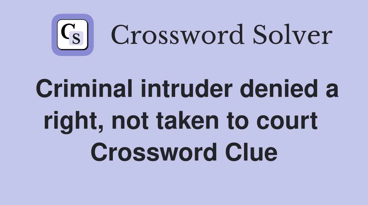 Criminal intruder denied a right, not taken to court  Crossword Clue