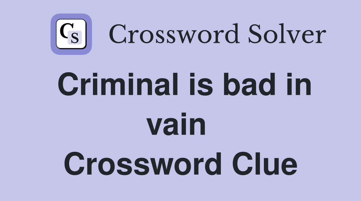 Criminal is bad in vain  Crossword Clue