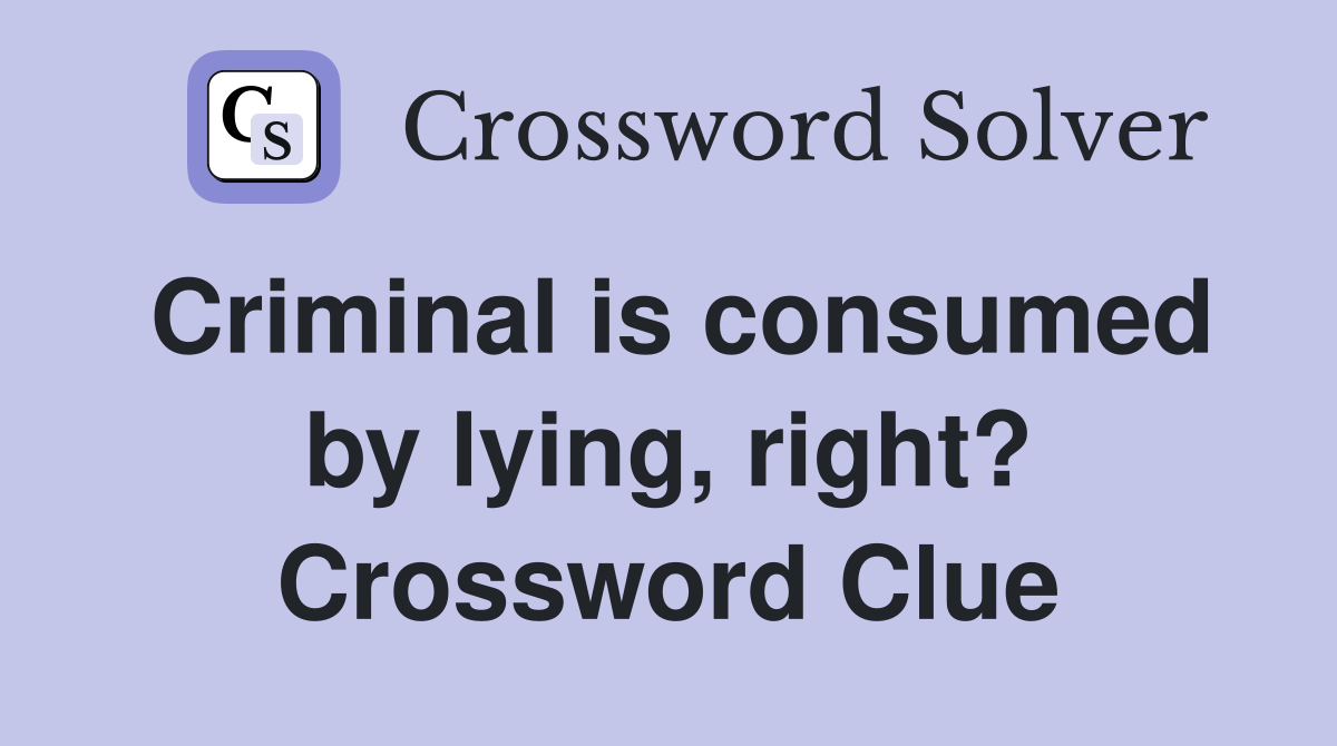 Criminal is consumed by lying, right? Crossword Clue
