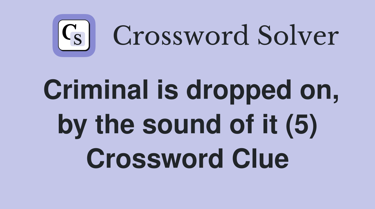 Criminal is dropped on, by the sound of it (5) Crossword Clue