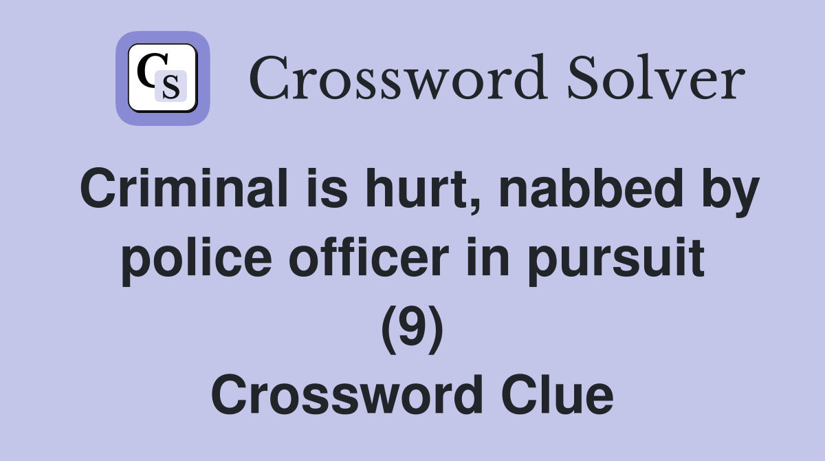 Criminal is hurt, nabbed by police officer in pursuit (9) Crossword Clue