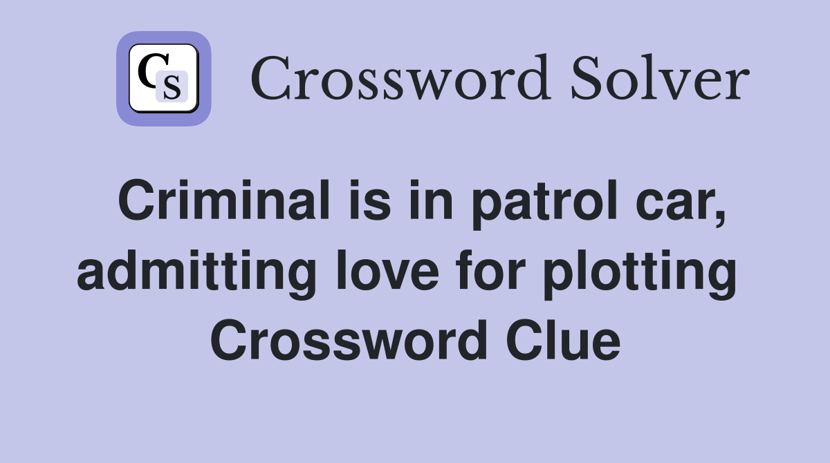 Criminal is in patrol car, admitting love for plotting  Crossword Clue