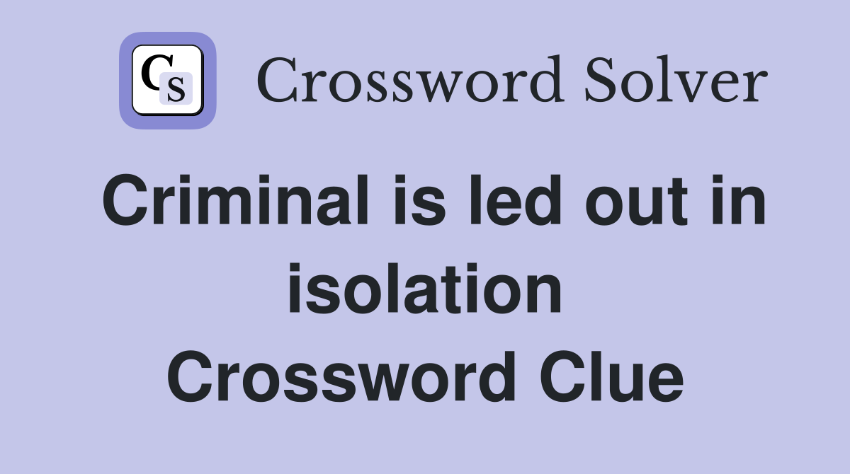Criminal is led out in isolation Crossword Clue