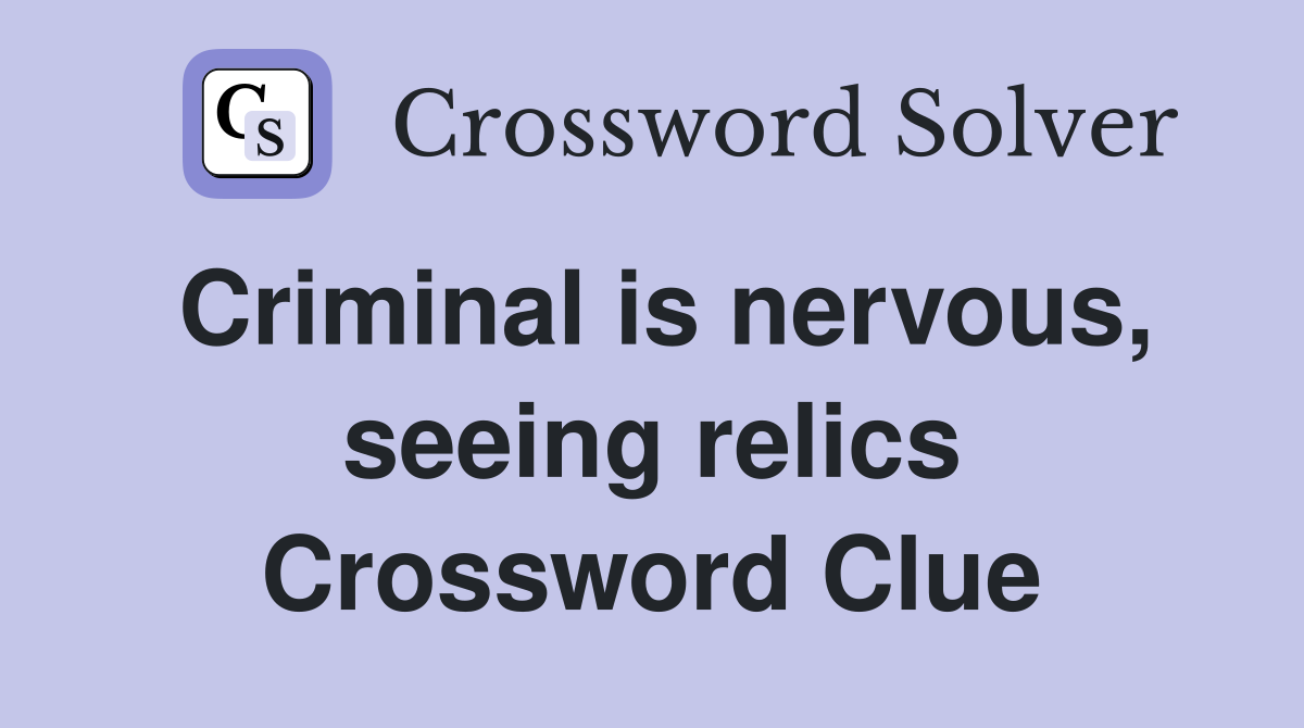 Criminal is nervous, seeing relics Crossword Clue