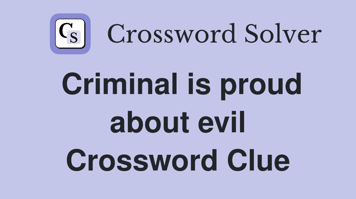 Criminal is proud about evil Crossword Clue