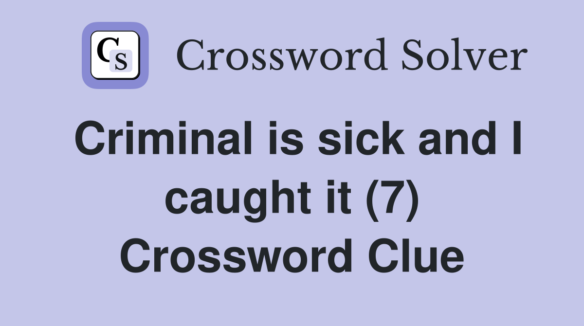 Criminal is sick and I caught it (7) Crossword Clue
