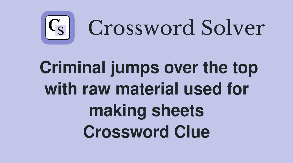 Criminal jumps over the top with raw material used for making sheets Crossword Clue