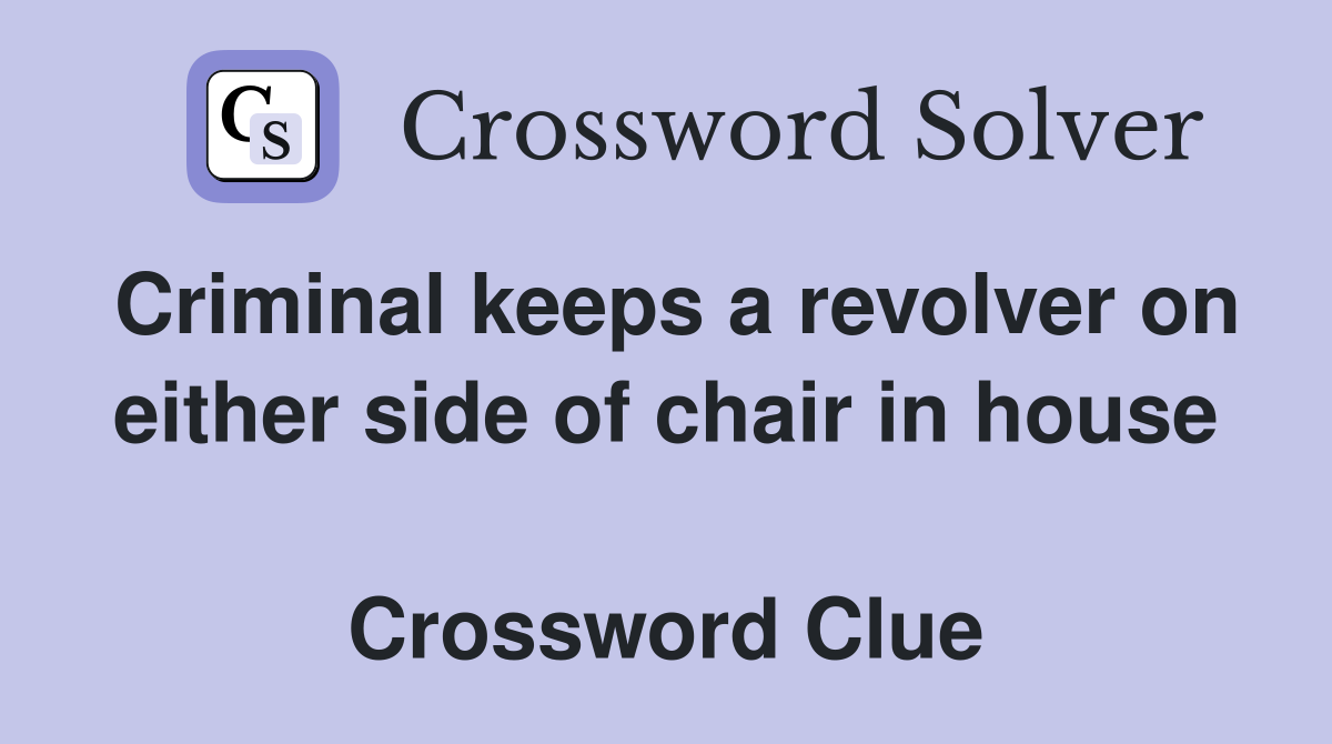 Criminal keeps a revolver on either side of chair in house  Crossword Clue