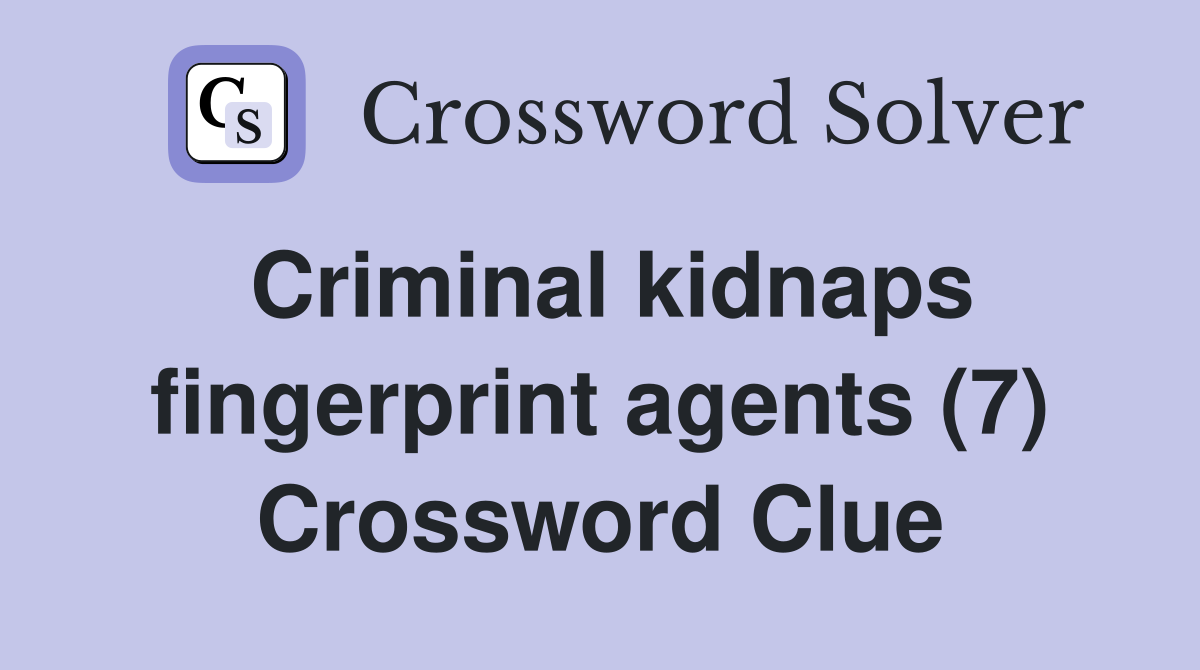 Criminal kidnaps fingerprint agents (7) Crossword Clue