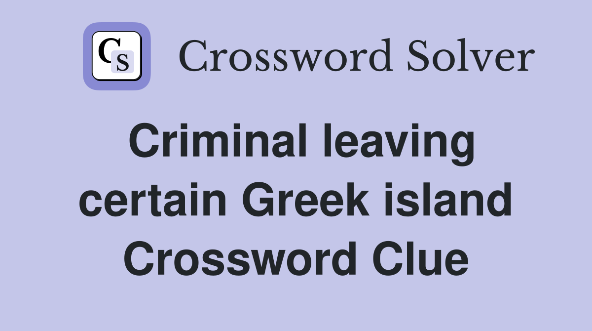 Criminal leaving certain Greek island Crossword Clue