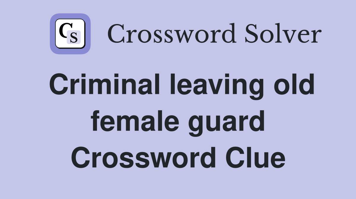 Criminal leaving old female guard Crossword Clue