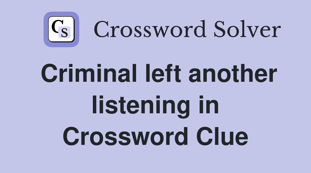 Criminal left another listening in Crossword Clue