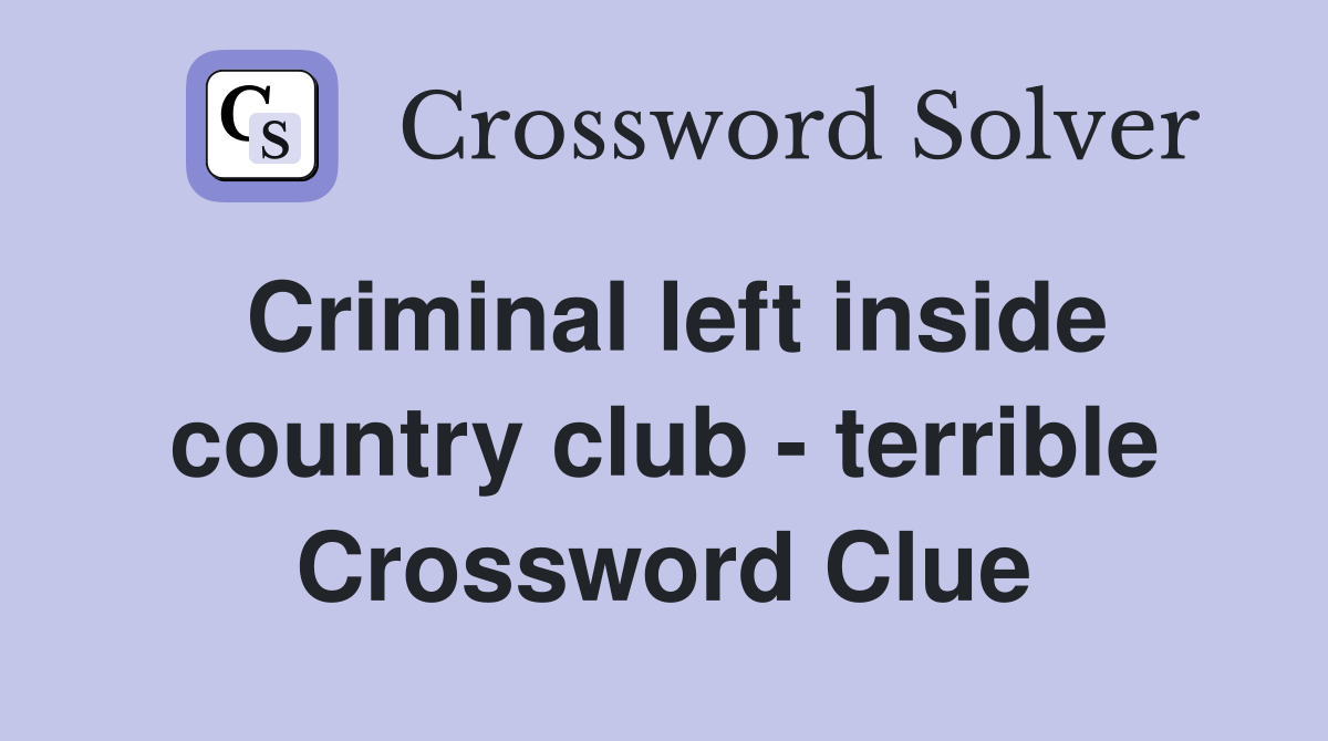 Criminal left inside country club - terrible Crossword Clue