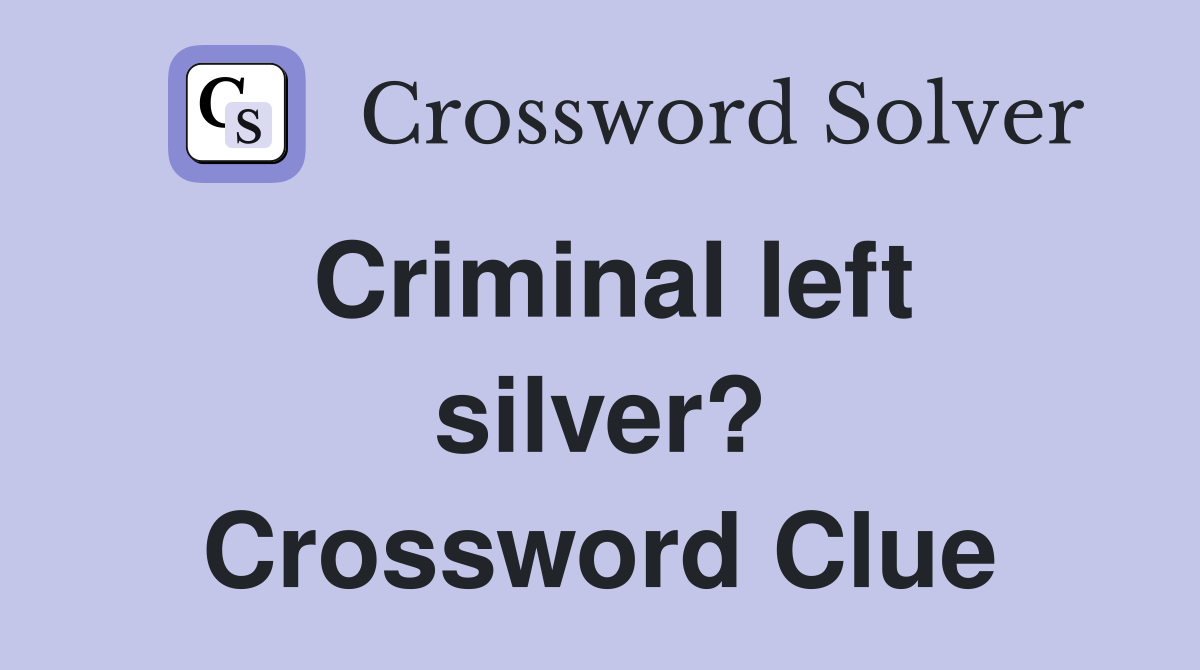 Criminal left silver? Crossword Clue
